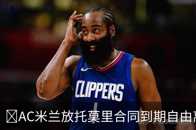 ​AC米兰放托莫里合同到期自由离队，纽卡领跑争夺战
