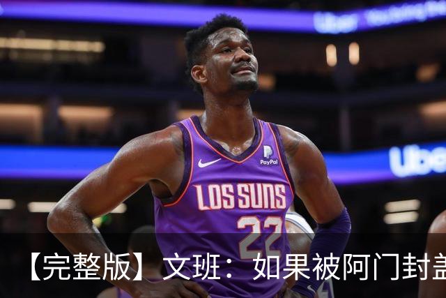 【完整版】文班：如果被阿门封盖那球能重来 我会直接扣进去