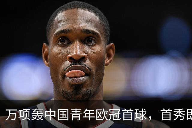 万项轰中国青年欧冠首球，首秀即拿全场MVP