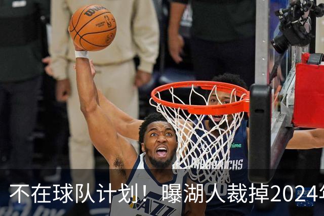 不在球队计划！曝湖人裁掉2024年17号秀克内克特
