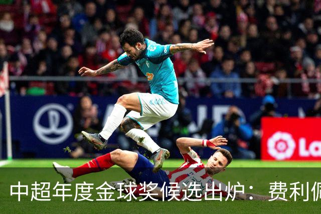 中超年度金球奖候选出炉：费利佩领衔，张玉宁、王钰栋在列