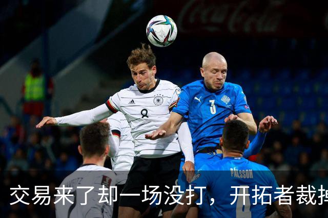 交易来了却一场没打，开拓者裁掉索汉