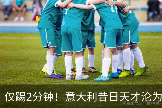 仅踢2分钟！意大利昔日天才沦为英超铁板凳 国米有意租他