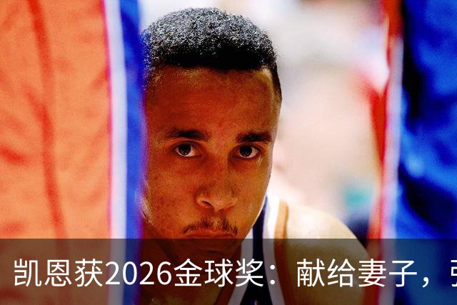 凯恩获2026金球奖：献给妻子，弥补25年断档