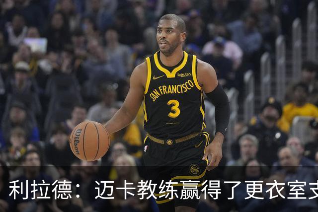 利拉德：迈卡教练赢得了更衣室支持 首胜后全队为他庆祝是应该的