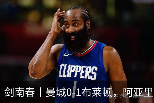 剑南春丨曼城0-1布莱顿，阿亚里制胜，恩迪亚耶两度中框