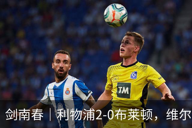 剑南春｜利物浦2-0布莱顿，维尔茨造格罗斯乌龙，伊萨克破门