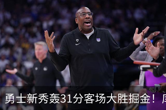 勇士新秀轰31分客场大胜掘金！库里8投全中得到24分效率极高