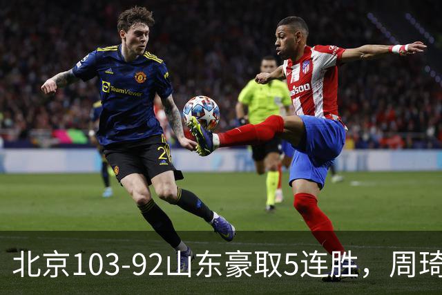 北京103-92山东豪取5连胜，周琦13+13，王岚嵚20+8