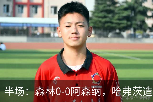 半场：森林0-0阿森纳，哈弗茨造险，阿森纳半场3射门