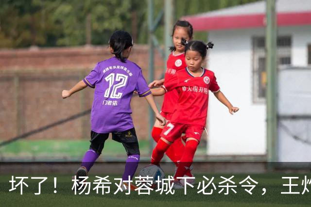 坏了！杨希对蓉城下必杀令，王炸也可能被重点打击；黄善洪怒赞穆斯卡特