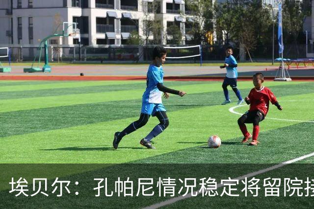埃贝尔：孔帕尼情况稳定将留院接受检查；健康永远排在第一位