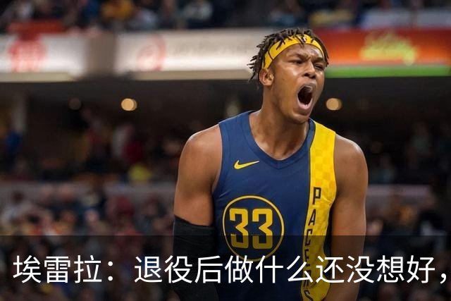埃雷拉：退役后做什么还没想好，执教和媒体工作我都喜欢