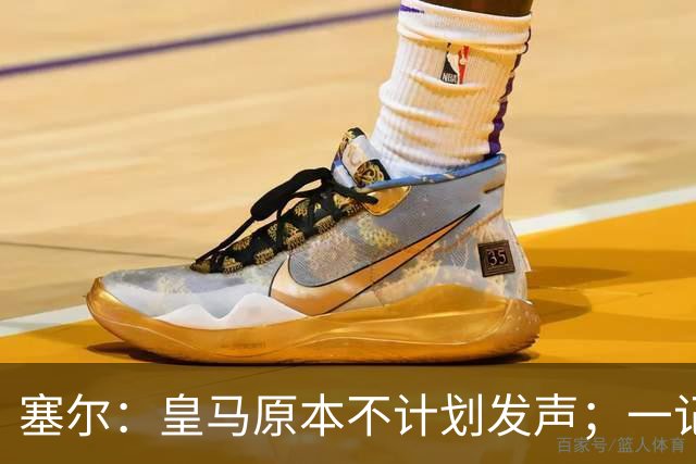 塞尔：皇马原本不计划发声；一记者称不理解姆巴佩事件造成严重后果