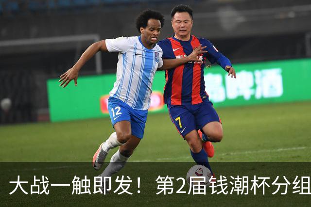 大战一触即发！第2届钱潮杯分组揭晓 上海申花剑指卫冕
