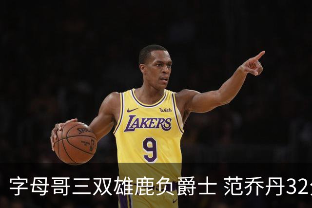 字母哥三双雄鹿负爵士 范乔丹32分热火克火箭