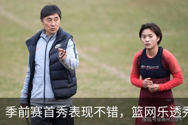 季前赛首秀表现不错，篮网乐透秀得到了主教练的认可？