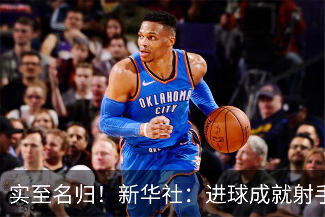 实至名归！新华社：进球成就射手 担当成就凯恩