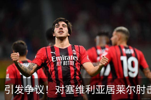 引发争议！对塞维利亚居莱尔肘击对手，但VAR并未介入审查