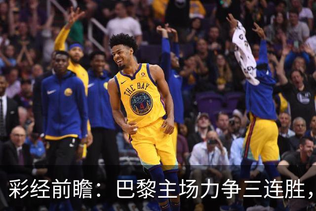 彩经前瞻：巴黎主场力争三连胜，巴萨防线伤缺恐成隐患