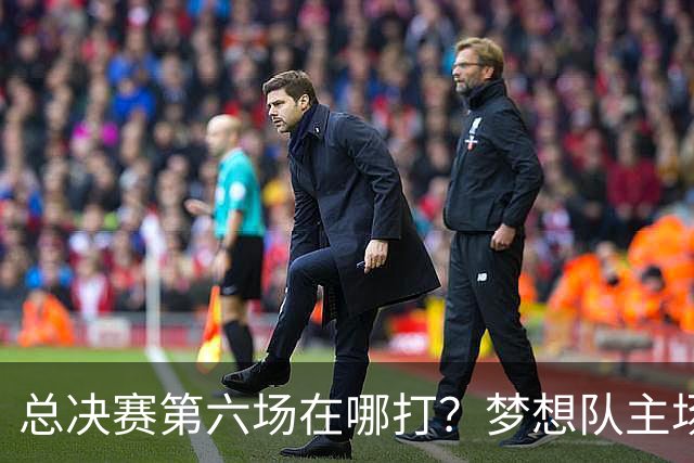 总决赛第六场在哪打？梦想队主场被一场NBA比赛占了