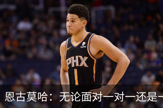 恩古莫哈：无论面对一对一还是一对二，我都会坚决突破