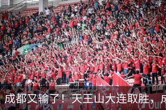 成都又输了！天王山大连取胜，成都夺冠3连败，最终夺不夺冠都丢人