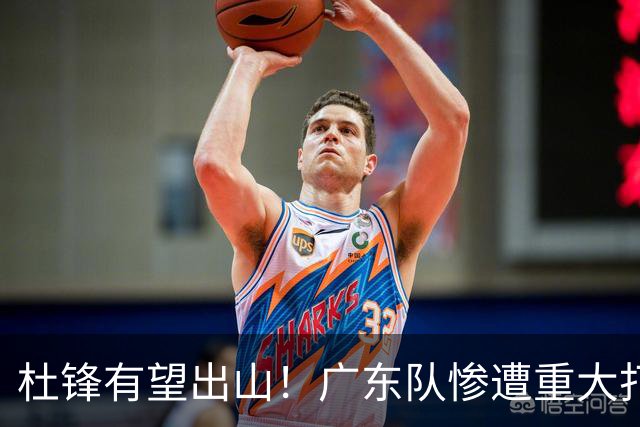杜锋有望出山！广东队惨遭重大打击，男篮主力中锋将被送走？