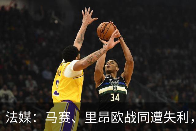 法媒：马赛、里昂欧战同遭失利，轮换受质疑