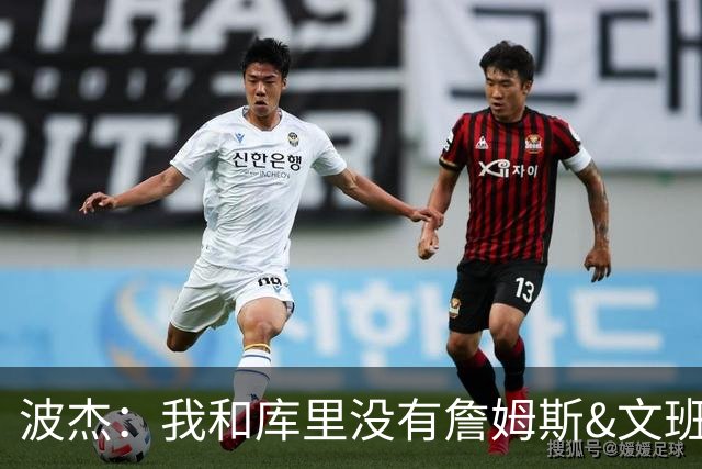 波杰：我和库里没有詹姆斯&文班身体天赋 但技术和头脑能决定很多