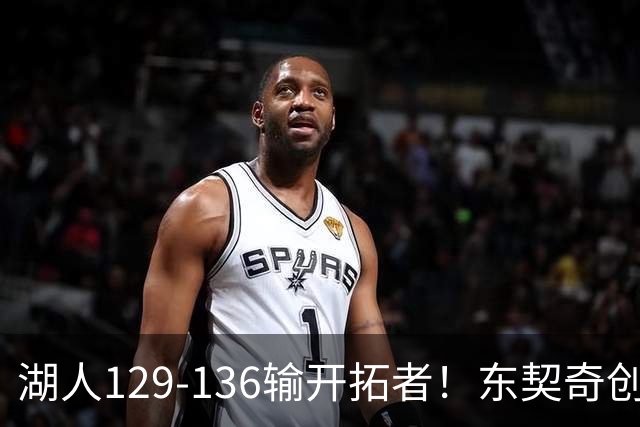 湖人129-136输开拓者！东契奇创纪录，此战看到4个事实：利拉德的合同太超值