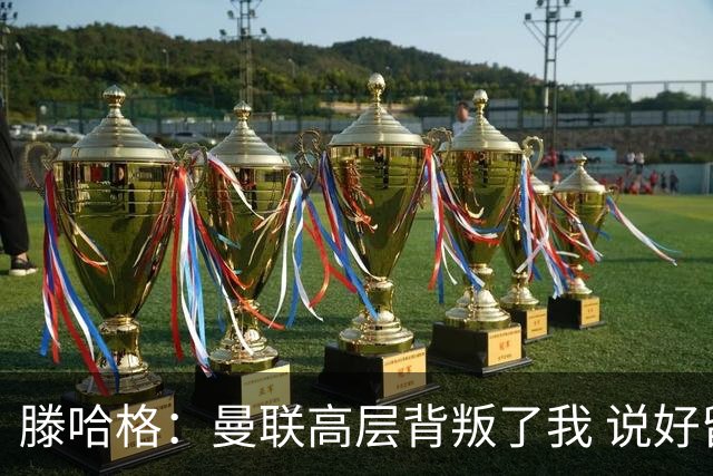 滕哈格：曼联高层背叛了我 说好留下麦克托米奈转头就卖了