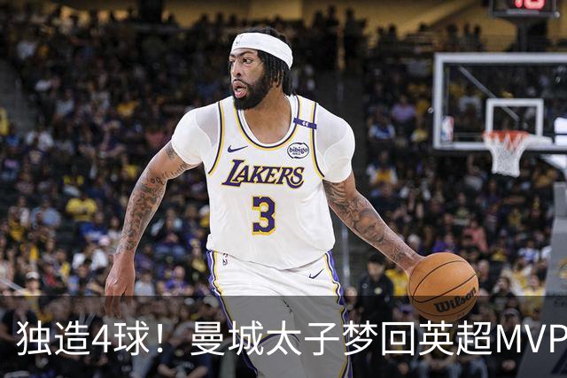 独造4球！曼城太子梦回英超MVP赛季 激活他不亚于一笔亿元引援