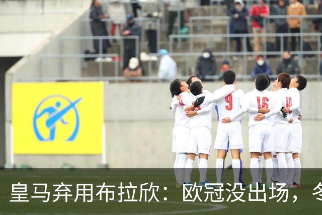 皇马弃用布拉欣：欧冠没出场，冬窗离队几成定局