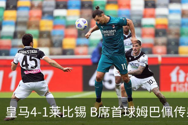 皇马4-1莱比锡 B席首球姆巴佩传射 国家德比前回勇