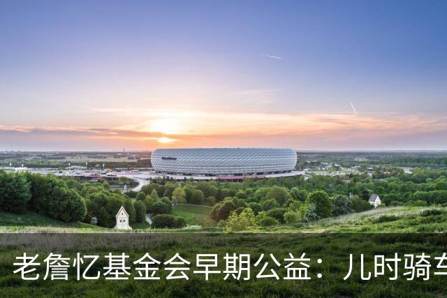 老詹忆基金会早期公益：儿时骑车让我感到自由 想让孩子们也体验