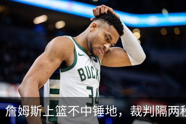 詹姆斯上篮不中锤地，裁判隔两秒补哨引全场嘘声