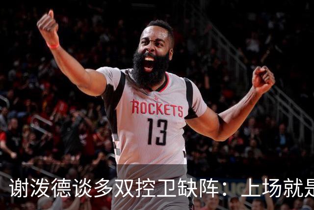 谢泼德谈多双控卫缺阵：上场就是保持侵略性 我们要挺身而出