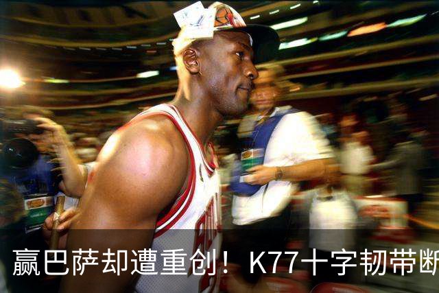 赢巴萨却遭重创！K77十字韧带断裂赛季报销，恩里克痛失欧冠攻坚王牌