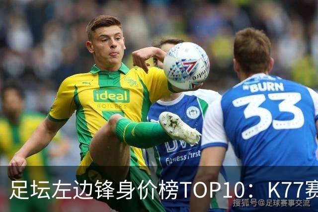 足坛左边锋身价榜TOP10：K77赛季报销，利物浦占3席