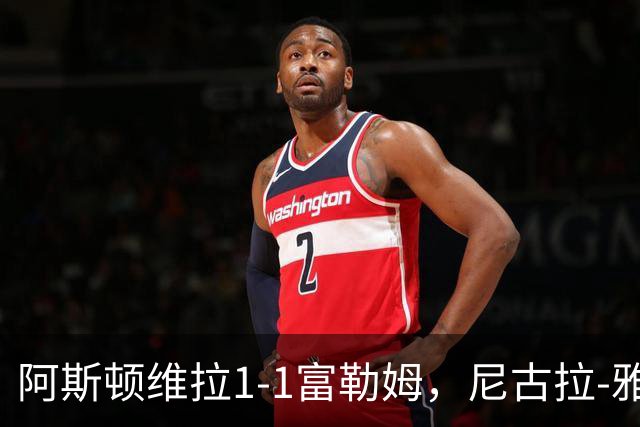 阿斯顿维拉1-1富勒姆，尼古拉-雅克松破门