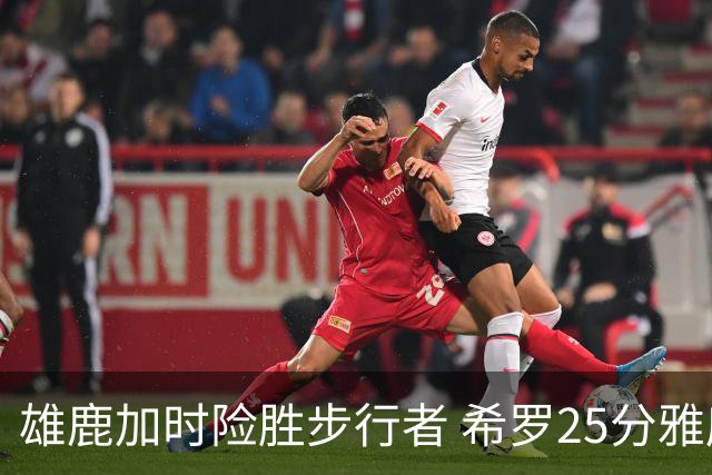 雄鹿加时险胜步行者 希罗25分雅库乔尼斯关键发挥