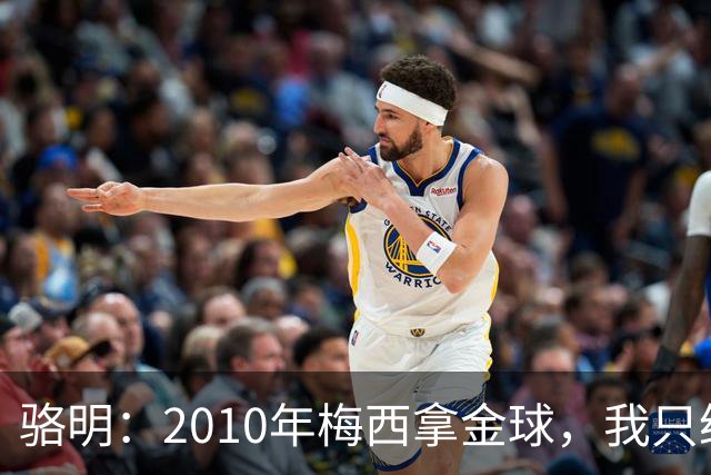 骆明：2010年梅西拿金球，我只给他排在第4；2012年我只给他排第3