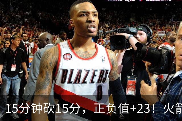 15分钟砍15分，正负值+23！火箭新援首秀就补上了短板