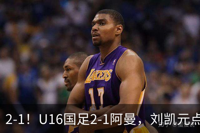 2-1！U16国足2-1阿曼，刘凯元点球+红牌罚下，疑似遭裁判“针对”