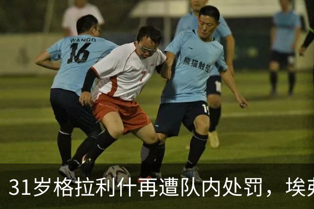 31岁格拉利什再遭队内处罚，埃弗顿生涯走到十字路口