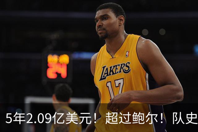 5年2.09亿美元！超过鲍尔！队史最大合同诞生了