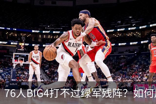76人BIG4打不过绿军残阵？如何用大帝矛盾更尖锐了
