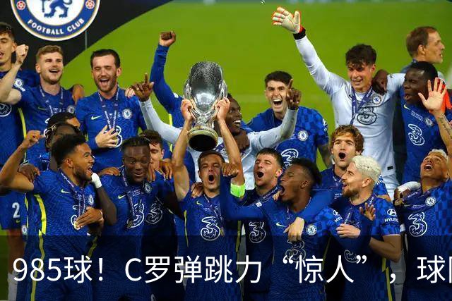 985球！C罗弹跳力“惊人”，球队为帮助C罗，排出“喝稀饭”阵容