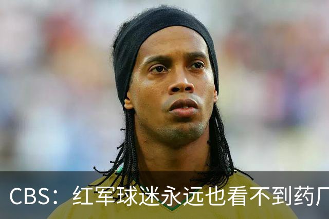 CBS：红军球迷永远也看不到药厂版维尔茨，英超身体对抗太强了